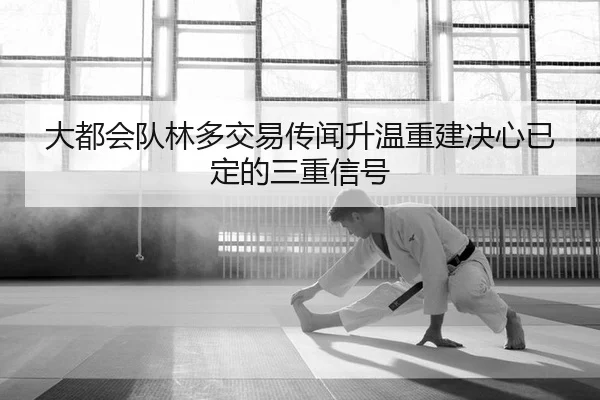 大都会队林多交易传闻升温重建决心已定的三重信号