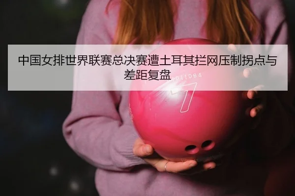 zhong-guo-nv-pai-shi-jie-lian-sai-zong-jue-sai-zao-tu-er-qi-lan-wang-ya-zhi-guai-dian-yu-cha-ju-fu-pan-2-483.jpg